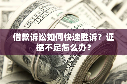 北京借款诉讼如何快速胜诉？证据不足怎么办？