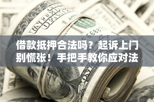 北京借款抵押合法吗？起诉上门别慌张！手把手教你应对法律程序