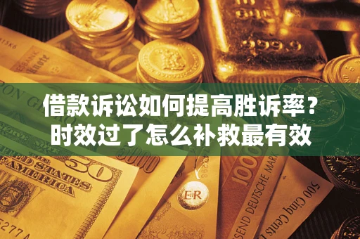 北京借款诉讼如何提高胜诉率？时效过了怎么补救最有效