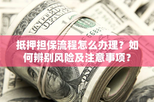 北京抵押担保流程怎么办理？如何辨别风险及注意事项？