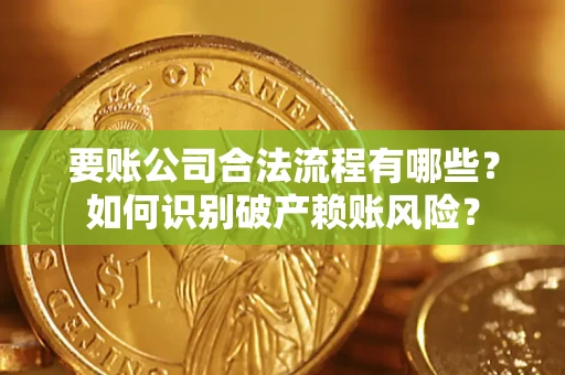 北京要账公司合法流程有哪些？如何识别破产赖账风险？