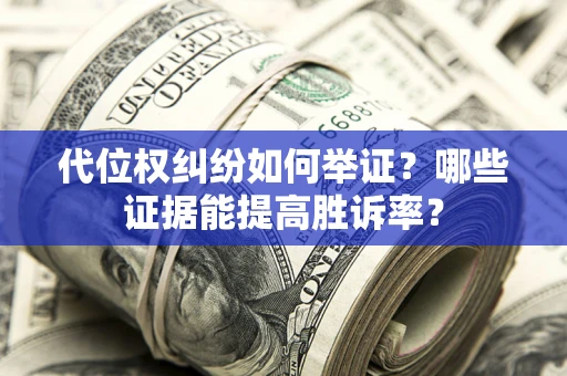 北京代位权纠纷如何举证？哪些证据能提高胜诉率？