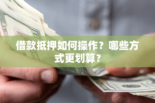 北京借款抵押如何操作？哪些方式更划算？