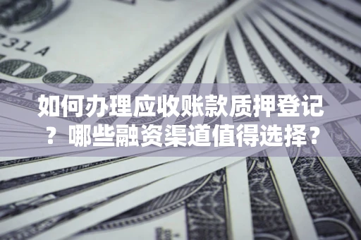 北京如何办理应收账款质押登记？哪些融资渠道值得选择？