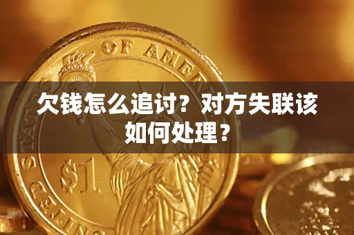 北京欠钱怎么追讨？对方失联该如何处理？