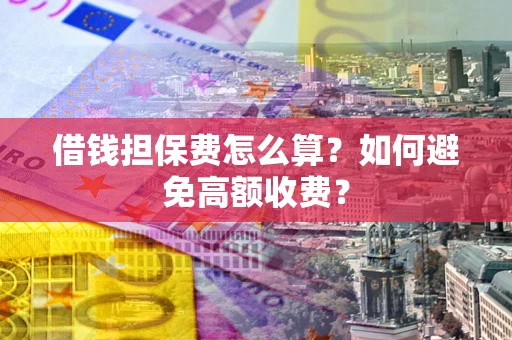 北京借钱担保费怎么算？如何避免高额收费？